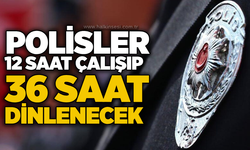 Polisler 12 saat çalışıp 36 saat dinlenecek