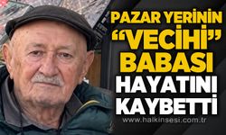 Pazar yerinin “Vecihi Babası” hayatını kaybetti