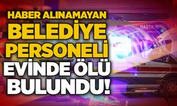 Haber alınamayan belediye personeli evinde ölü bulundu!