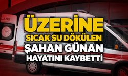 Üzerine sıcak su dökülen Şahan Günan hayatını kaybetti