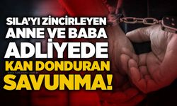 Sıla’yı zincirleyen anne ve baba adliyede: Kan donduran savunma!