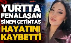 Yurtta kalan üniversite öğrencisi Sinem Çetintaş hayatını kaybetti