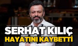 Serhat Kılıç hayatını kaybetti