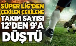 Süper Lig’den çekilen çekilene! Takım sayısı 12’den 9’a düştü
