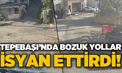 Tepebaşı'nda bozuk yollar vatandaşları çileden çıkarttı!
