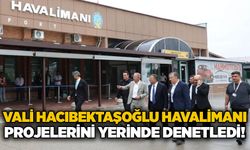 Vali Hacıbektaşoğlu havalimanı projelerini yerinde denetledi!