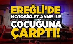Ereğli’de motosiklet anne ile çocuğuna çarptı!