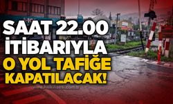 Saat 22.00 itibarıyla o yol tafiğe kapatılacak!