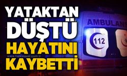 Yataktan düşen 80 yaşındaki adam hayatını kaybetti!