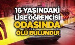 16 yaşındaki lise öğrencisi odasında ölü bulundu!