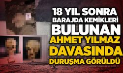 18 yıl sonra barajda kemikleri bulunan Ahmet Yılmaz davasında duruşma görüldü