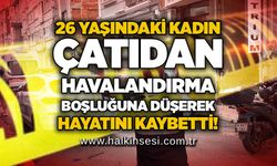 26 yaşındaki kadın çatıdan havalandırma boşluğuna düşerek hayatını kaybetti!