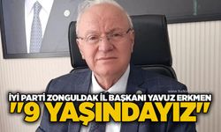 İYİ Parti Zonguldak İl Başkanı Yavuz Erkmen, "9 yaşındayız"
