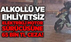 Alkollü ve ehliyetsiz elektrikli motor sürücüsüne 65 bin TL ceza!