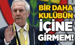 Aziz Yıldırım: Bir daha kulübün içine girmem!