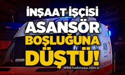 İnşaat işçisi asansör boşluğuna düştü: Tedavisi sürüyor!