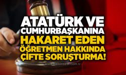 Atatürk ve Cumhurbaşkanına hakaret eden öğretmen hakkında çifte soruşturma!
