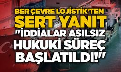 Ber Çevre Lojistik’ten sert yanıt: "İddialar asılsız, hukuki süreç başlatıldı!"