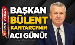 Başkan Bülent Kantarcı’nın acı günü!