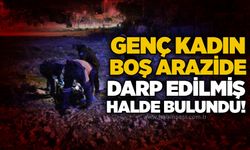 Genç kadın boş arazide darp edilmiş halde bulundu!