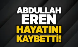 Abdullah Eren hayatını kaybetti!