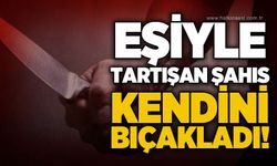 Eşiyle tartışan şahıs bıçakla kendini yaraladı