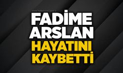 Fadime Arslan hayatını kaybetti