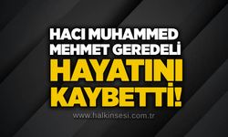 Hacı Muhammed Mehmet Geredeli hayatını kaybetti!
