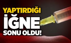 Yaptırdığı iğne sonu oldu!