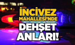 İncivez Mahallesi’nde dehşet anları!