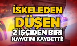 İskeleden düşen 2 işçiden biri hayatını kaybetti!
