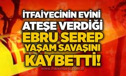 İtfaiyecinin evini ateşe verdiği Ebru Serep yaşam savaşını kaybetti!