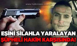 Eşini silahla yaralayan Ercan Demircioğlu hakim karşısında!