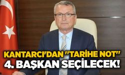 Kantarcı'dan "Tarihe Not": 4. başkan seçilecek!