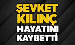 Şevket Kılınç hayatını kaybetti