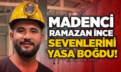 Madenci Ramazan İnce sevenlerini yasa boğdu!