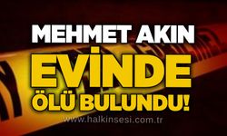 Mehmet Akın evinde ölü bulundu!