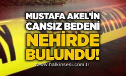 Mustafa Akel’in cansız bedeni nehirde bulundu!
