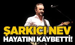 Şarkıcı Nev hayatını kaybetti!