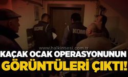 Kaçak ocak operasyonunun görüntüleri çıktı!