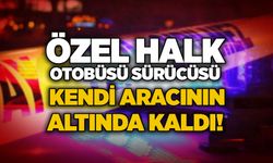 Özel halk otobüsü sürücüsü kendi aracının altında kaldı!