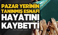 Pazar yerinin tanınmış esnafı hayatını kaybetti