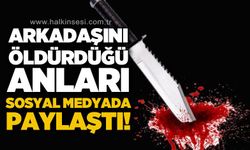 Arkadaşını öldürdüğü anları sosyal medyada paylaştı