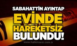 Sabahattin Ayıntap evinde hareketsiz bulundu!