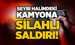Seyir halindeki kamyona silahlı saldırı!