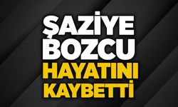 Şaziye Bozcu hayatını kaybetti
