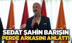 Sedat Şahin barışın perde arkasını anlattı