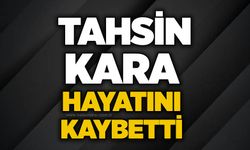 Tahsin Kara hayatını kaybetti