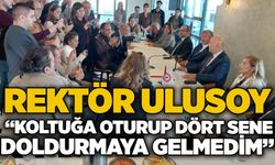 Rektör Ulusoy: “Koltuğa oturup dört sene doldurmaya gelmedim”