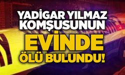Yadigar Yılmaz komşusunun evinde ölü bulundu!